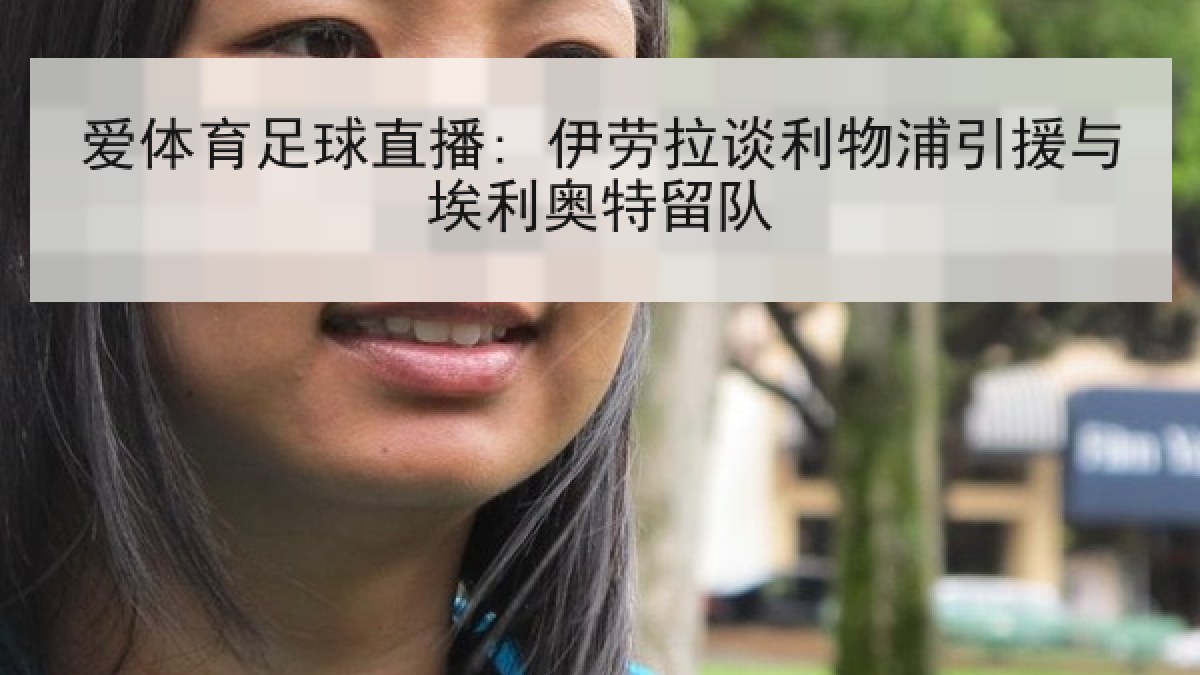 爱体育足球直播: 伊劳拉谈利物浦引援与埃利奥特留队