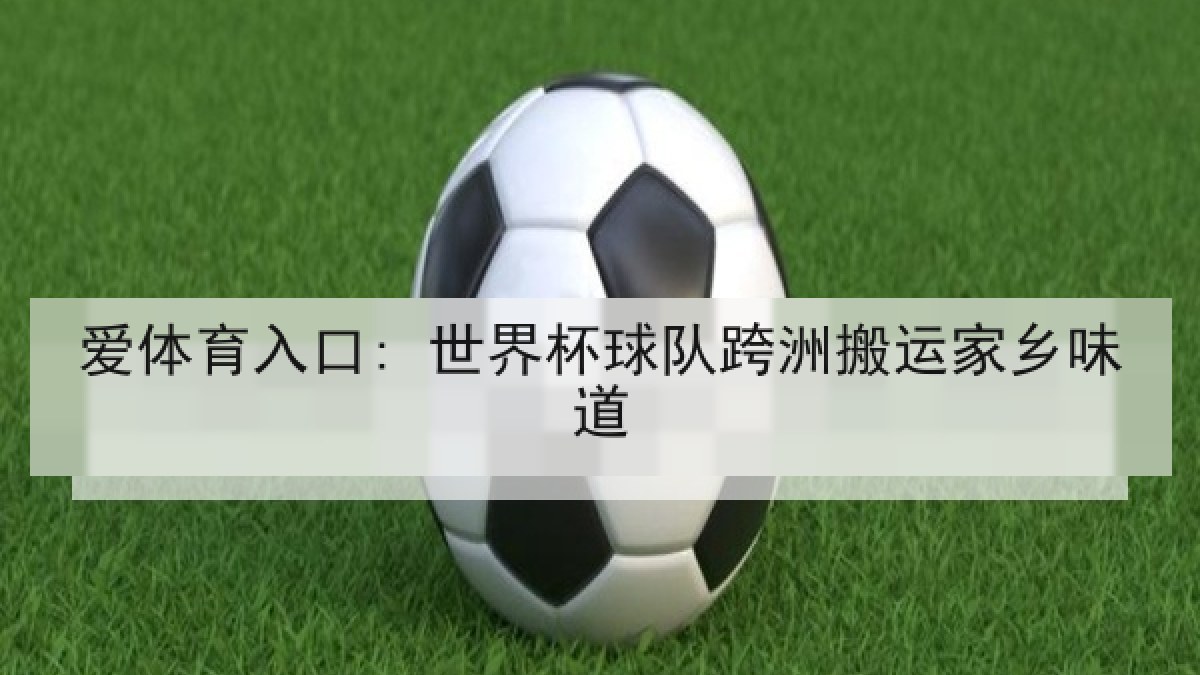 爱体育入口: 世界杯球队跨洲搬运家乡味道