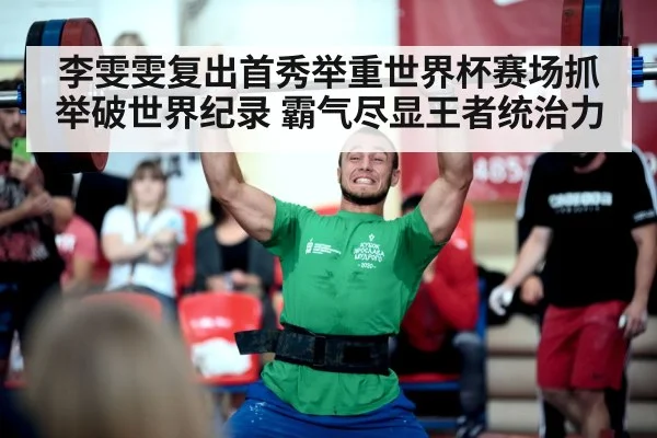 李雯雯复出首秀举重世界杯赛场抓举破世界纪录 霸气尽显王者统治力