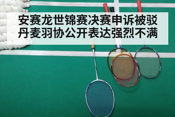安赛龙世锦赛决赛申诉被驳丹麦羽协公开表达强烈不满