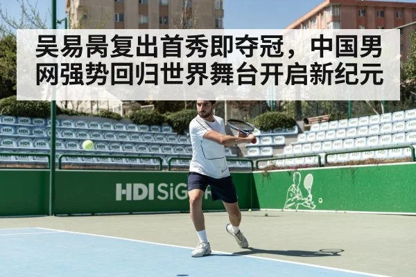 吴易昺复出首秀即夺冠，中国男网强势回归世界舞台开启新纪元